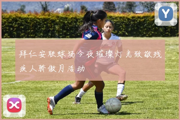 拜仁安联球场今夜璀璨灯光致敬残疾人骄傲月活动